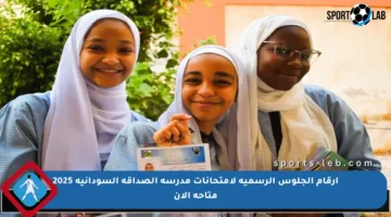 أرقام الجلوس الرسمية لامتحانات مدرسة الصداقة السودانية 2025 متاحة الآن